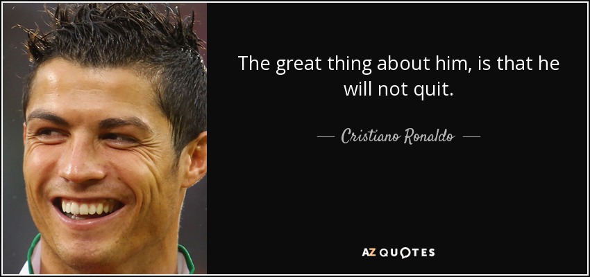 The great thing about him, is that he will not quit. - Cristiano Ronaldo