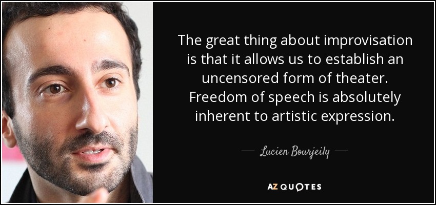 The great thing about improvisation is that it allows us to establish an uncensored form of theater. Freedom of speech is absolutely inherent to artistic expression. - Lucien Bourjeily