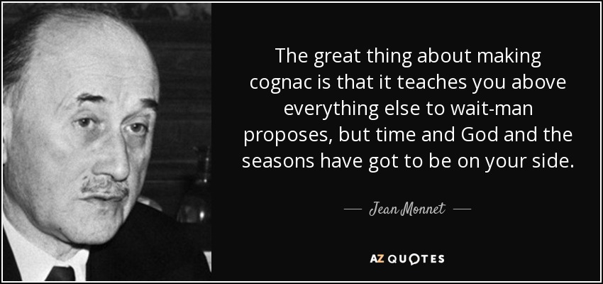 The great thing about making cognac is that it teaches you above everything else to wait-man proposes, but time and God and the seasons have got to be on your side. - Jean Monnet