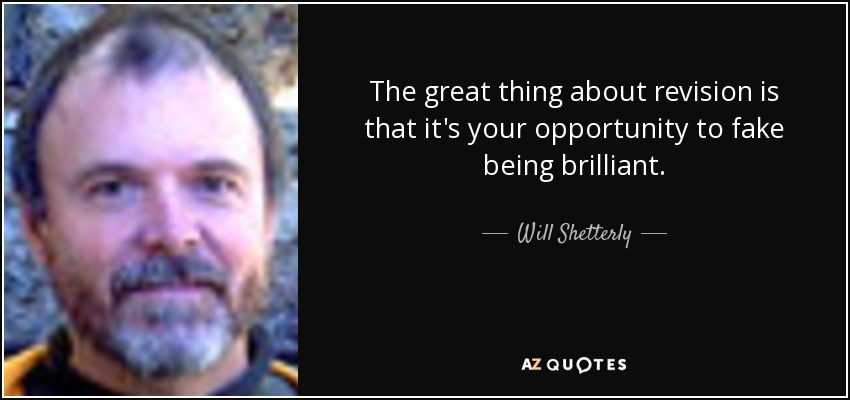 The great thing about revision is that it's your opportunity to fake being brilliant. - Will Shetterly
