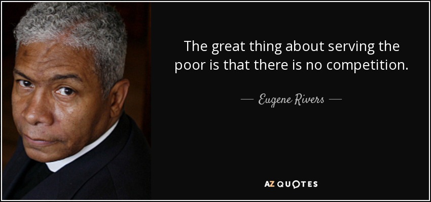 The great thing about serving the poor is that there is no competition. - Eugene Rivers