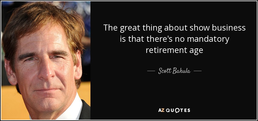 The great thing about show business is that there's no mandatory retirement age - Scott Bakula