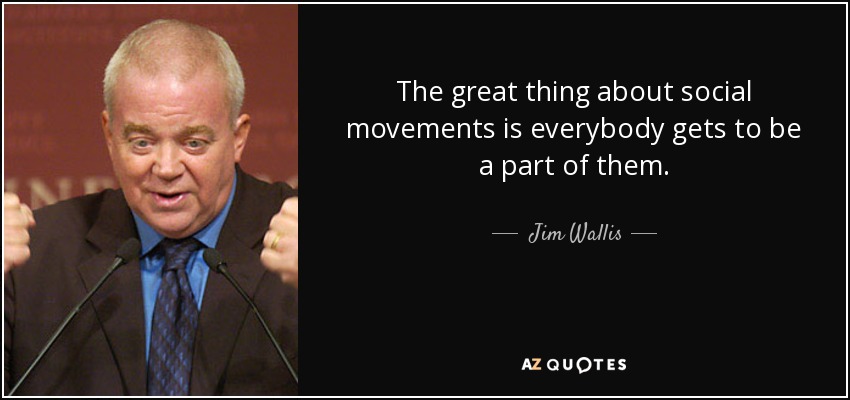 The great thing about social movements is everybody gets to be a part of them. - Jim Wallis