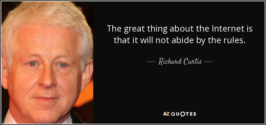 The great thing about the Internet is that it will not abide by the rules. - Richard Curtis