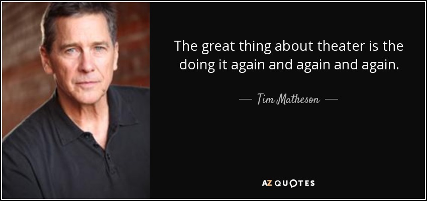 The great thing about theater is the doing it again and again and again. - Tim Matheson