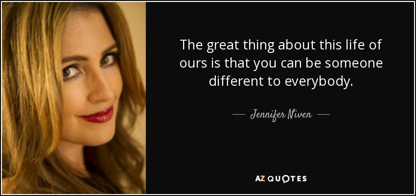 The great thing about this life of ours is that you can be someone different to everybody. - Jennifer Niven