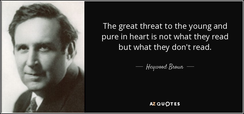 The great threat to the young and pure in heart is not what they read but what they don't read. - Heywood Broun