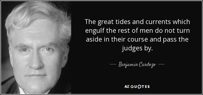 The great tides and currents which engulf the rest of men do not turn aside in their course and pass the judges by. - Benjamin Cardozo