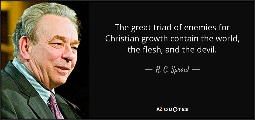 The great triad of enemies for Christian growth contain the world, the flesh, and the devil. - R. C. Sproul