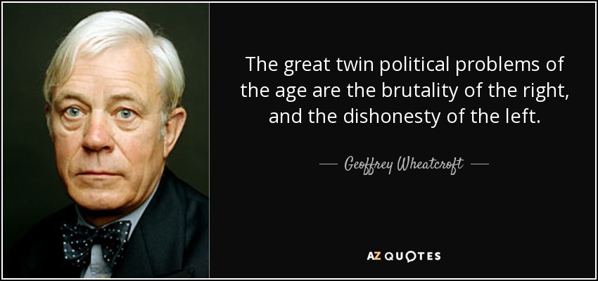 The great twin political problems of the age are the brutality of the right, and the dishonesty of the left. - Geoffrey Wheatcroft