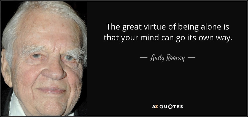 The great virtue of being alone is that your mind can go its own way. - Andy Rooney
