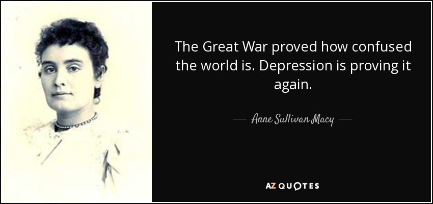 The Great War proved how confused the world is. Depression is proving it again. - Anne Sullivan Macy