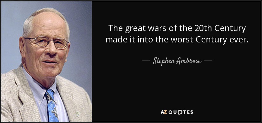 The great wars of the 20th Century made it into the worst Century ever. - Stephen Ambrose