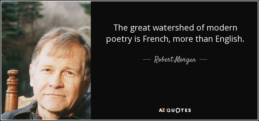 The great watershed of modern poetry is French, more than English. - Robert Morgan
