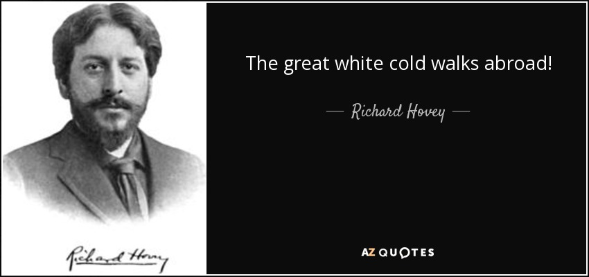The great white cold walks abroad! - Richard Hovey