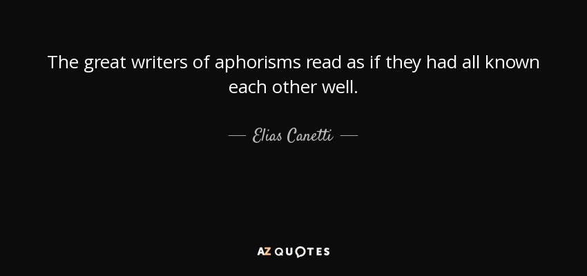 The great writers of aphorisms read as if they had all known each other well. - Elias Canetti