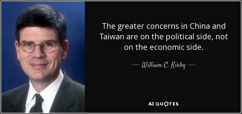The greater concerns in China and Taiwan are on the political side, not on the economic side. - William C. Kirby