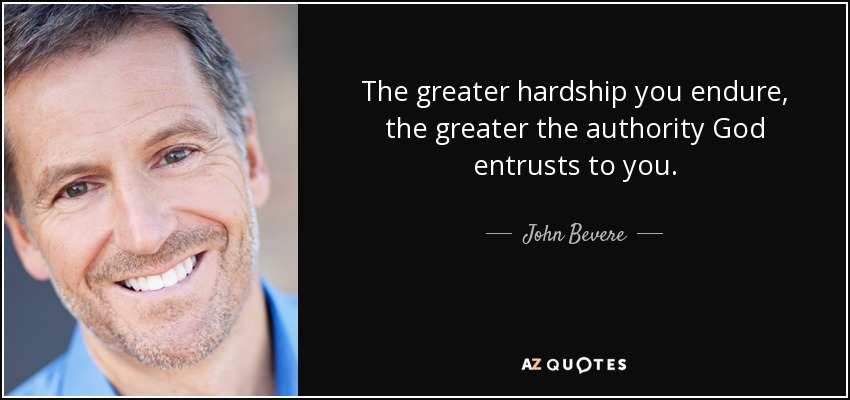 The greater hardship you endure, the greater the authority God entrusts to you. - John Bevere