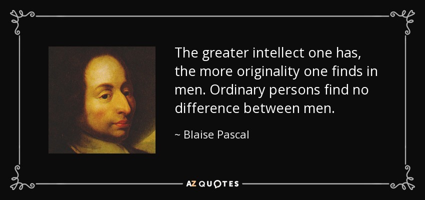 The greater intellect one has, the more originality one finds in men. Ordinary persons find no difference between men. - Blaise Pascal