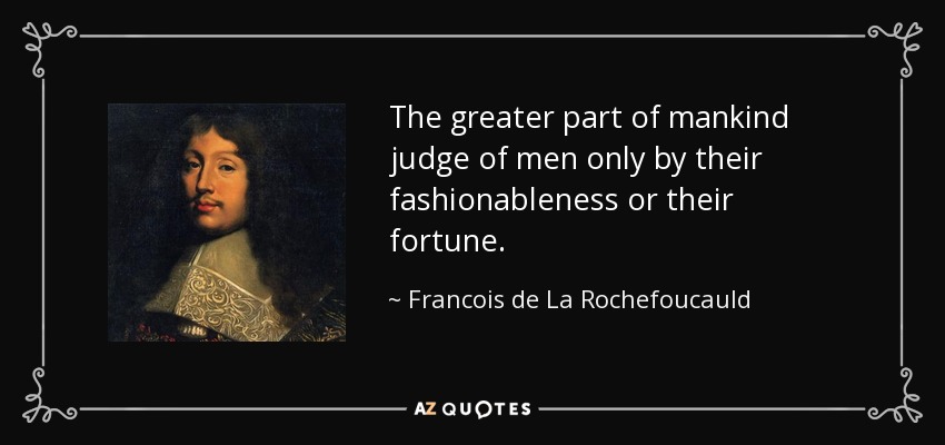 The greater part of mankind judge of men only by their fashionableness or their fortune. - Francois de La Rochefoucauld