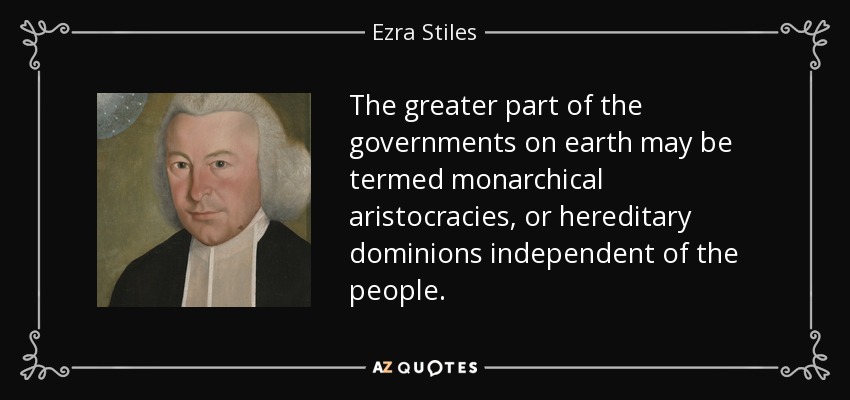 The greater part of the governments on earth may be termed monarchical aristocracies, or hereditary dominions independent of the people. - Ezra Stiles