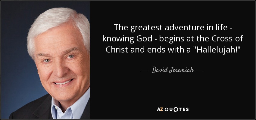 The greatest adventure in life - knowing God - begins at the Cross of Christ and ends with a 