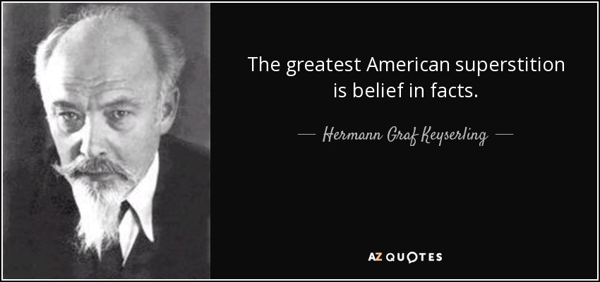 The greatest American superstition is belief in facts. - Hermann Graf Keyserling