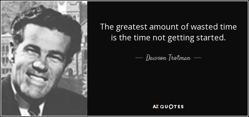 The greatest amount of wasted time is the time not getting started. - Dawson Trotman