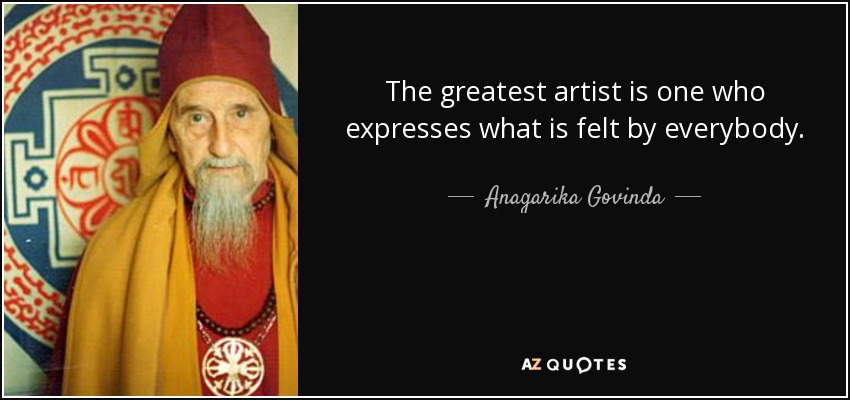 The greatest artist is one who expresses what is felt by everybody. - Anagarika Govinda
