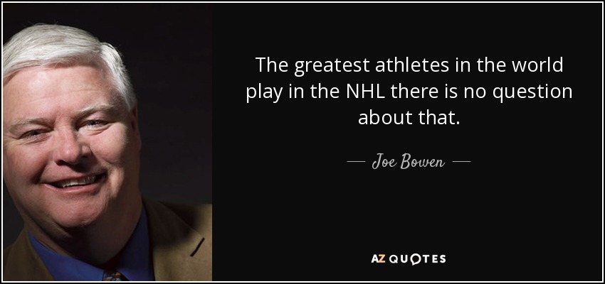The greatest athletes in the world play in the NHL there is no question about that. - Joe Bowen