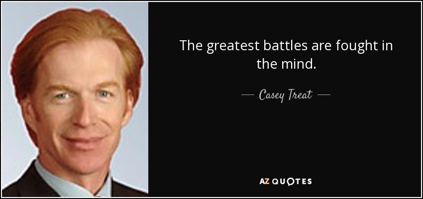 The greatest battles are fought in the mind. - Casey Treat