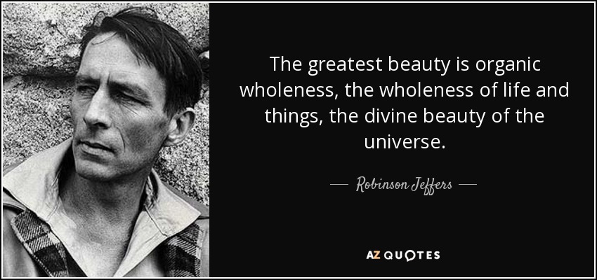 The greatest beauty is organic wholeness, the wholeness of life and things, the divine beauty of the universe. - Robinson Jeffers