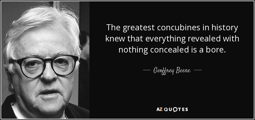 The greatest concubines in history knew that everything revealed with nothing concealed is a bore. - Geoffrey Beene