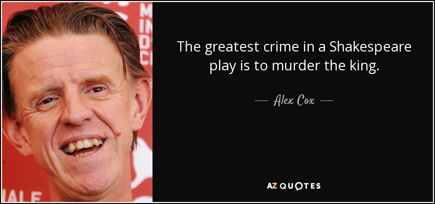 The greatest crime in a Shakespeare play is to murder the king. - Alex Cox