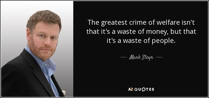The greatest crime of welfare isn't that it's a waste of money, but that it's a waste of people. - Mark Steyn