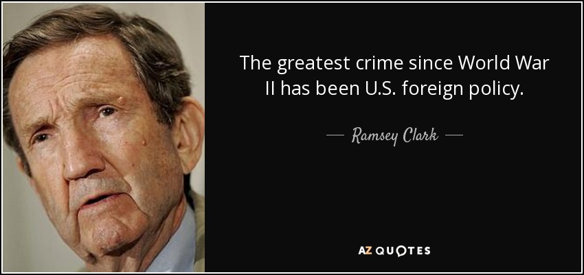 The greatest crime since World War II has been U.S. foreign policy. - Ramsey Clark