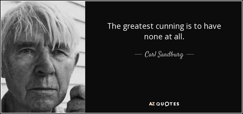 The greatest cunning is to have none at all. - Carl Sandburg