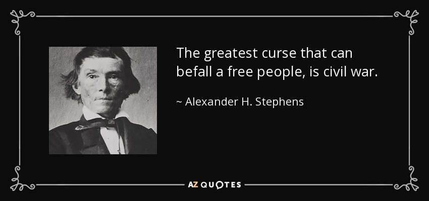 The greatest curse that can befall a free people, is civil war. - Alexander H. Stephens