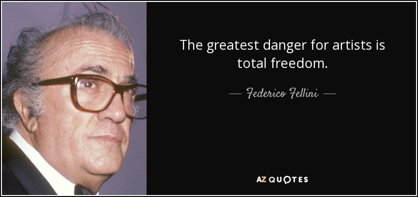The greatest danger for artists is total freedom. - Federico Fellini