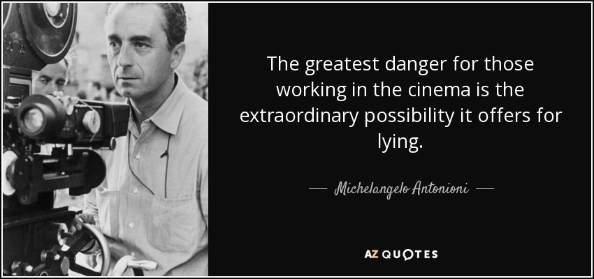 The greatest danger for those working in the cinema is the extraordinary possibility it offers for lying. - Michelangelo Antonioni