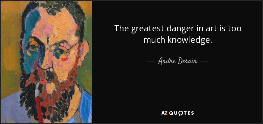 The greatest danger in art is too much knowledge. - Andre Derain