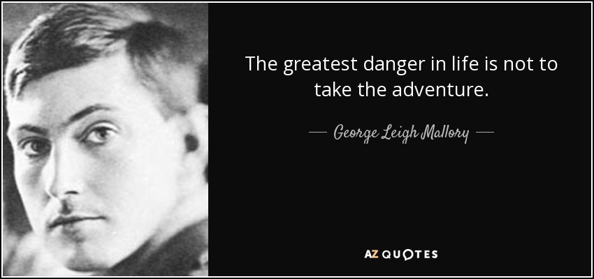 The greatest danger in life is not to take the adventure. - George Leigh Mallory