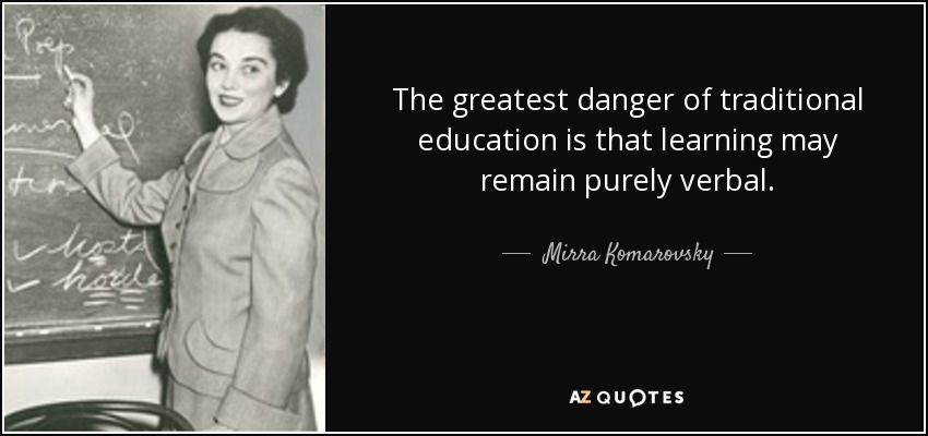 The greatest danger of traditional education is that learning may remain purely verbal. - Mirra Komarovsky