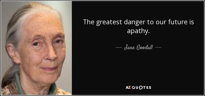 The greatest danger to our future is apathy. - Jane Goodall