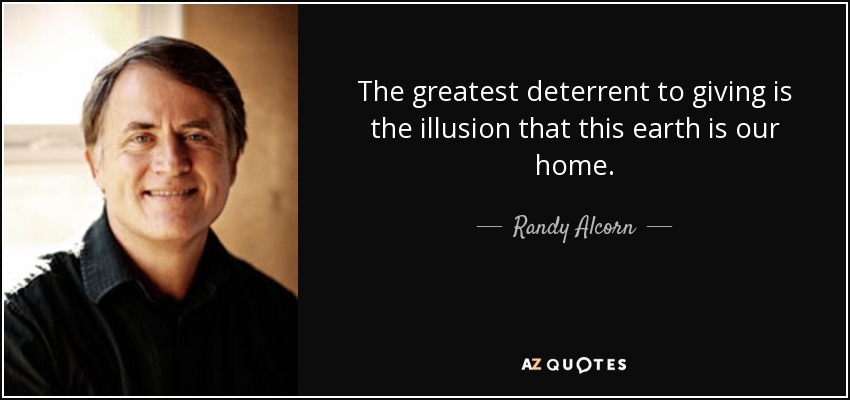 The greatest deterrent to giving is the illusion that this earth is our home. - Randy Alcorn