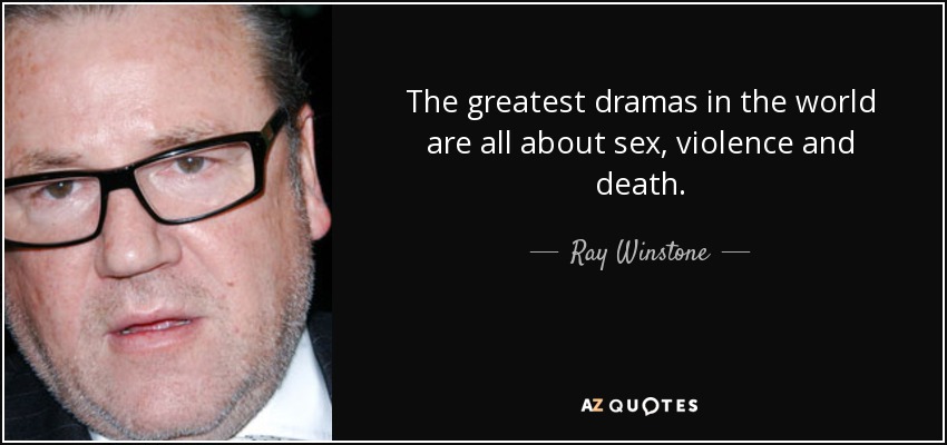 The greatest dramas in the world are all about sex, violence and death. - Ray Winstone