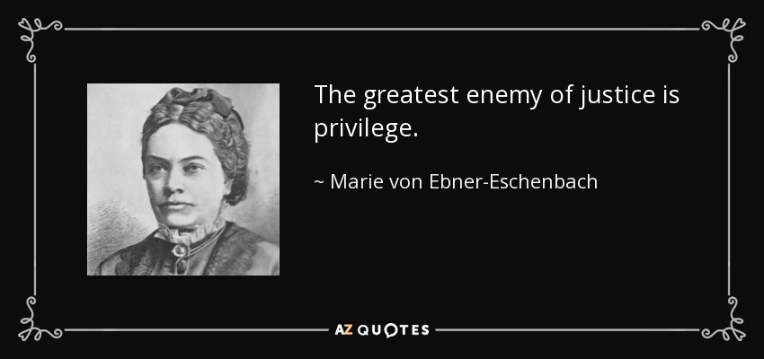 The greatest enemy of justice is privilege. - Marie von Ebner-Eschenbach