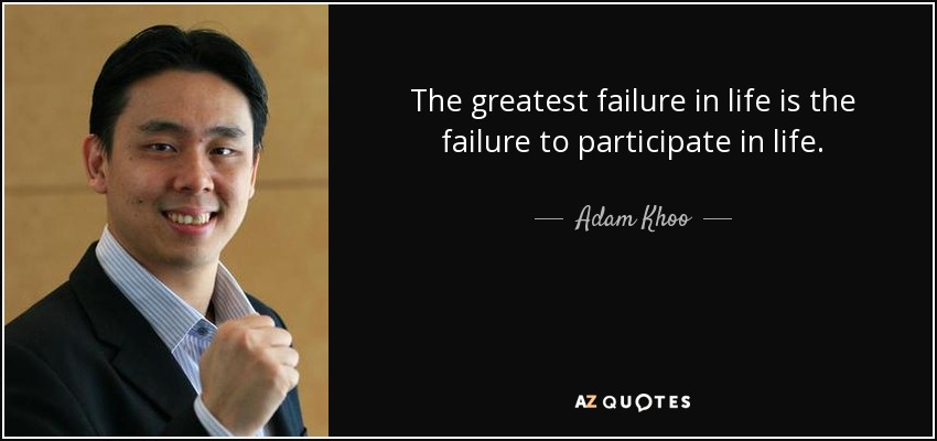 The greatest failure in life is the failure to participate in life. - Adam Khoo