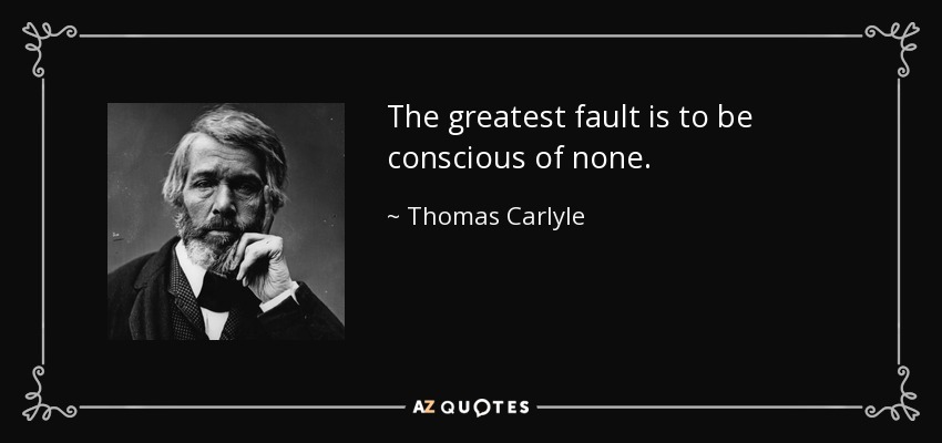 The greatest fault is to be conscious of none. - Thomas Carlyle