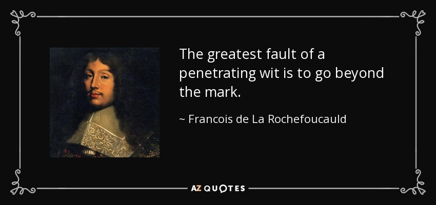 The greatest fault of a penetrating wit is to go beyond the mark. - Francois de La Rochefoucauld